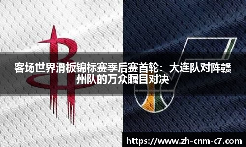 客场世界滑板锦标赛季后赛首轮：大连队对阵赣州队的万众瞩目对决