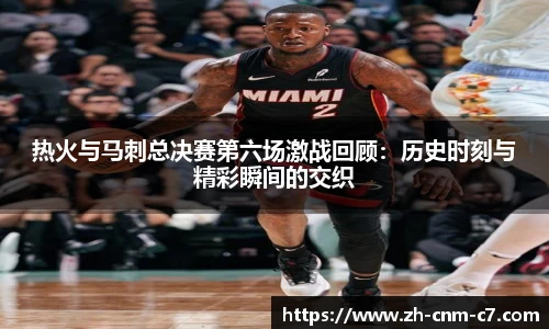 热火与马刺总决赛第六场激战回顾：历史时刻与精彩瞬间的交织